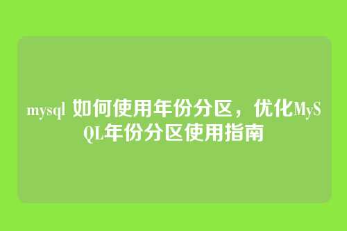 mysql 如何使用年份分区,优化MySQL年份分区使用指南