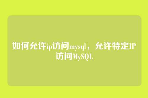 如何允许ip访问mysql,允许特定IP访问MySQL