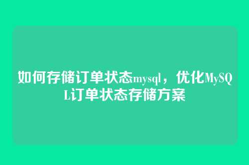 如何存储订单状态mysql,优化MySQL订单状态存储方案