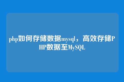 php如何存储数据mysql,高效存储PHP数据至MySQL
