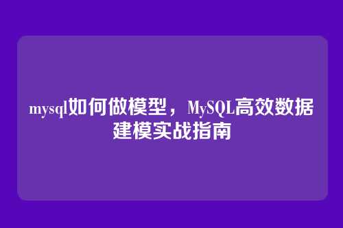 mysql如何做模型,MySQL高效数据建模实战指南