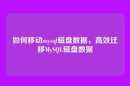 如何移动mysql磁盘数据,高效迁移MySQL磁盘数据