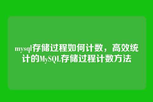 mysql存储过程如何计数,高效统计的MySQL存储过程计数方法