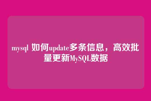 mysql 如何update多条信息,高效批量更新MySQL数据
