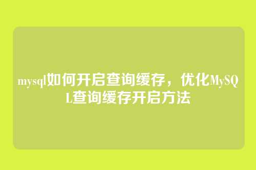 mysql如何开启查询缓存,优化MySQL查询缓存开启方法