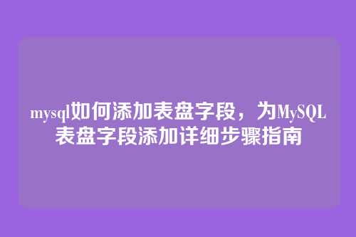 mysql如何添加表盘字段,为MySQL表盘字段添加详细步骤指南