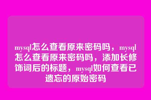 mysql怎么查看原来密码吗，mysql怎么查看原来密码吗，添加长修饰词后的标题，mysql如何查看已遗忘的原始密码