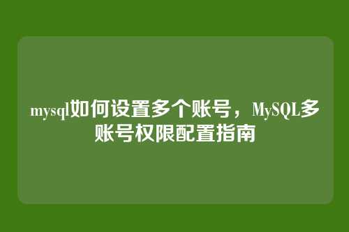 mysql如何设置多个账号,MySQL多账号权限配置指南