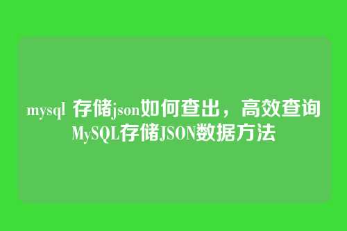 mysql 存储json如何查出,高效查询MySQL存储JSON数据方法
