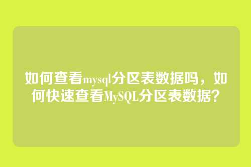 如何查看mysql分区表数据吗,如何快速查看MySQL分区表数据?