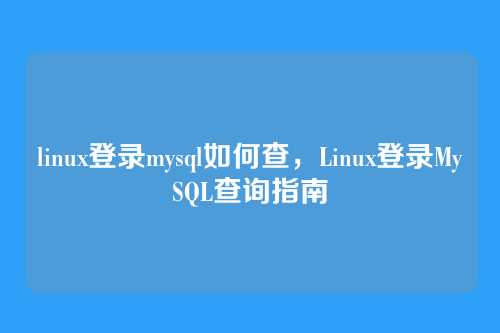 linux登录mysql如何查,Linux登录MySQL查询指南