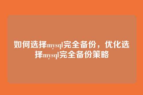 如何选择mysql完全备份,优化选择mysql完全备份策略