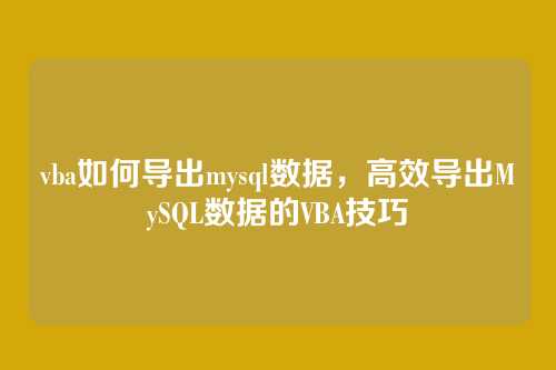 vba如何导出mysql数据,高效导出MySQL数据的VBA技巧