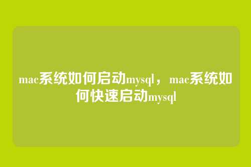 mac系统如何启动mysql,mac系统如何快速启动mysql