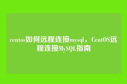 centos如何远程连接mysql，CentOS远程连接MySQL指南