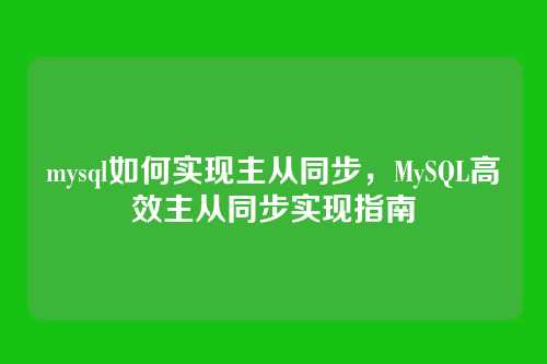 mysql如何实现主从同步,MySQL高效主从同步实现指南