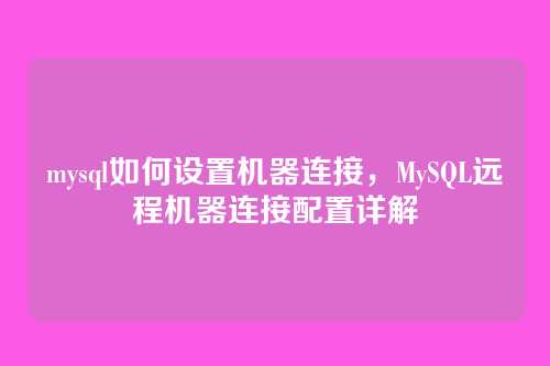mysql如何设置机器连接,MySQL远程机器连接配置详解