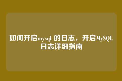 如何开启mysql 的日志,开启MySQL日志详细指南