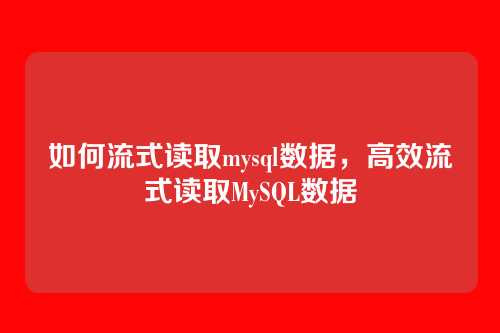 如何流式读取mysql数据,高效流式读取MySQL数据