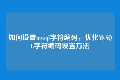 如何设置mysql字符编码,优化MySQL字符编码设置方法
