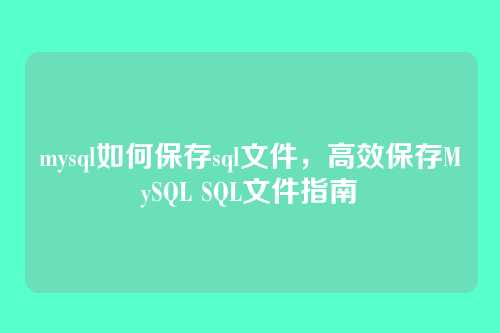 mysql如何保存sql文件,高效保存MySQL SQL文件指南