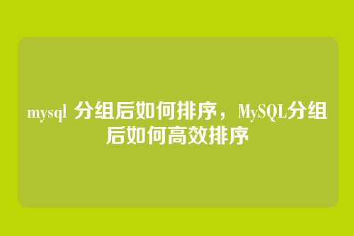 mysql 分组后如何排序,MySQL分组后如何高效排序