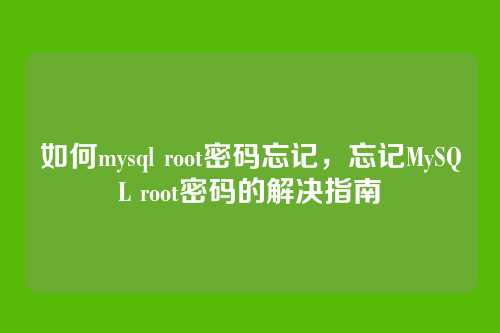 如何mysql root密码忘记,忘记MySQL root密码的解决指南