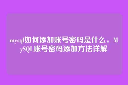 mysql如何添加账号密码是什么,MySQL账号密码添加方法详解