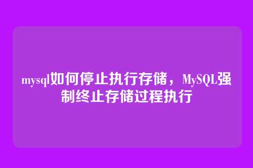 mysql如何停止执行存储,MySQL强制终止存储过程执行