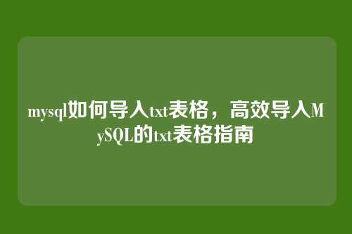 mysql如何导入txt表格,高效导入MySQL的txt表格指南
