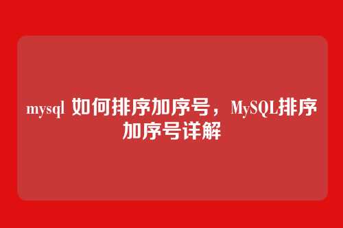 mysql 如何排序加序号，MySQL排序加序号详解