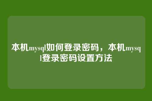 本机mysql如何登录密码,本机mysql登录密码设置方法
