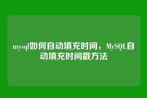 mysql如何自动填充时间,MySQL自动填充时间戳方法
