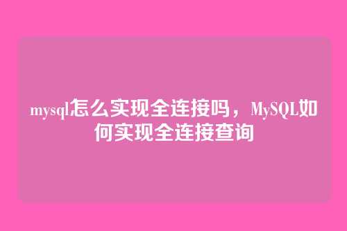 mysql怎么实现全连接吗,MySQL如何实现全连接查询