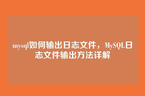 mysql如何输出日志文件,MySQL日志文件输出方法详解