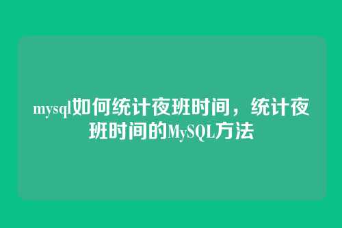mysql如何统计夜班时间,统计夜班时间的MySQL方法