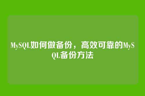 MySQL如何做备份,高效可靠的MySQL备份方法