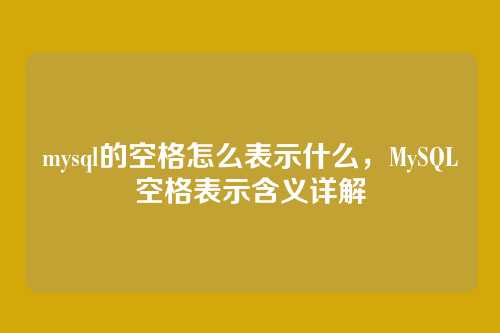 mysql的空格怎么表示什么,MySQL空格表示含义详解