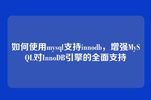 如何使用mysql支持innodb,增强MySQL对InnoDB引擎的全面支持