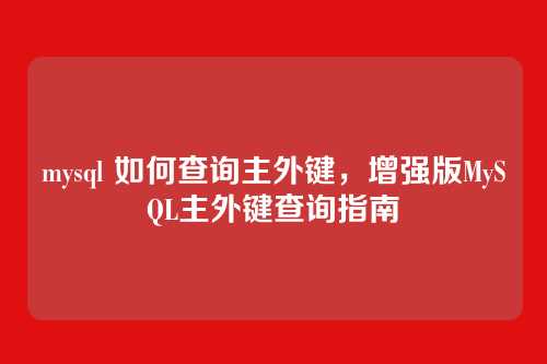 mysql 如何查询主外键,增强版MySQL主外键查询指南