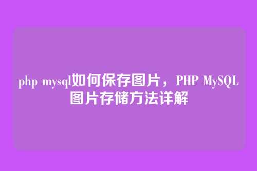 php mysql如何保存图片,PHP MySQL图片存储方法详解
