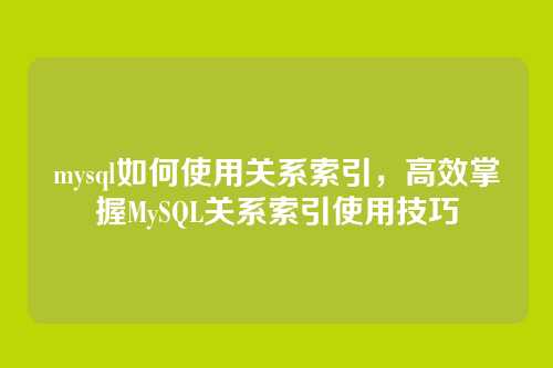 mysql如何使用关系索引,高效掌握MySQL关系索引使用技巧