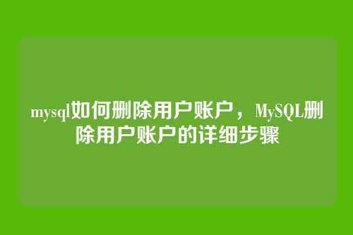 mysql如何删除用户账户,MySQL删除用户账户的详细步骤