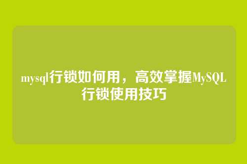 mysql行锁如何用,高效掌握MySQL行锁使用技巧