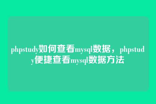 phpstudy如何查看mysql数据,phpstudy便捷查看mysql数据方法