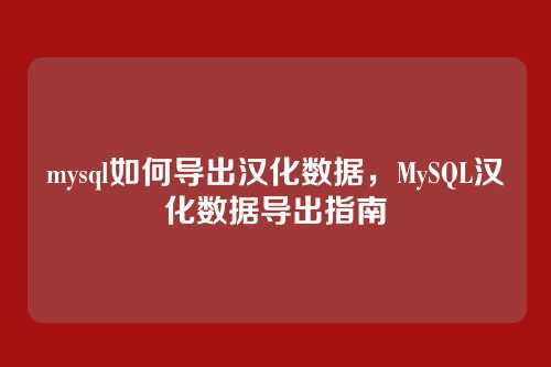 mysql如何导出汉化数据,MySQL汉化数据导出指南