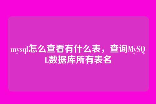 mysql怎么查看有什么表,查询MySQL数据库所有表名
