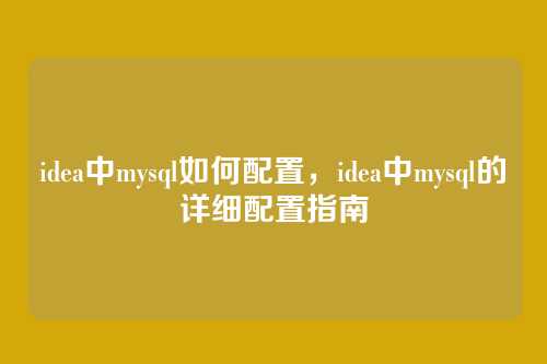 idea中mysql如何配置，idea中mysql的详细配置指南