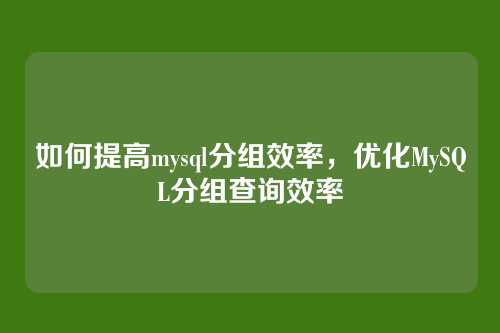 如何提高mysql分组效率,优化MySQL分组查询效率