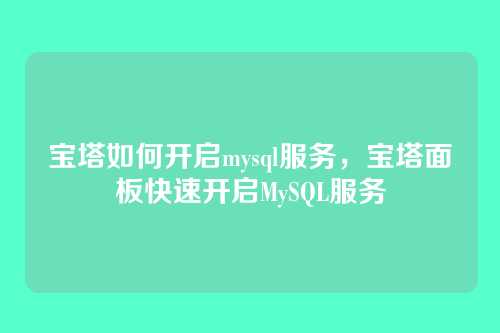 宝塔如何开启mysql服务,宝塔面板快速开启MySQL服务